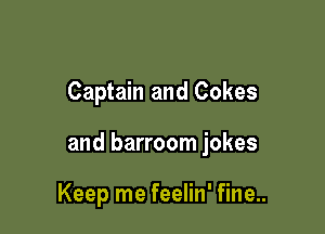 Captain and Cokes

and barroom jokes

Keep me feelin' fine..