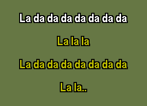 La da da da da da da da

La la la

La da da da da da da da

La la..