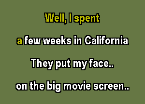Well, I spent
a few weeks in California

They put my face..

on the big movie screen..