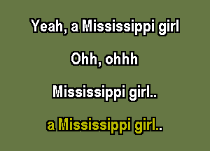 Yeah, a Mississippi girl
Ohh, ohhh

Mississippi girl..

a Mississippi girl..