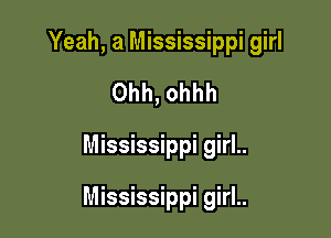 Yeah, a Mississippi girl
Ohh, ohhh

Mississippi girl..

Mississippi girl..