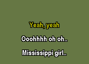 Yeah, yeah
Ooohhhh oh oh..

Mississippi girl..
