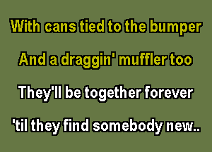 With cans tied to the bumper
And a draggin' muffler too
They'll be together forever

'til they find somebody new..