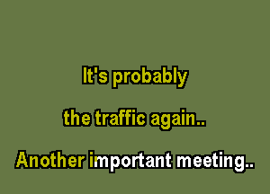 It's probably

the traffic again..

Another important meeting