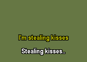I'm stealing kisses

Stealing kisses..