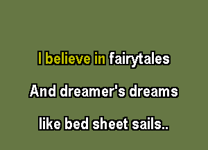 I believe in fairytales

And dreamer's dreams

like bed sheet sails..