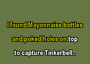Ifound Mayonnaise bottles

and poked holes on top

to capture TinkerbelL