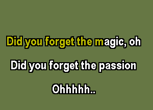 Did you forget the magic, oh

Did you forget the passion
0hhhhh..