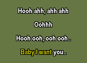 Hooh ahh, ahh ahh
Oohhh

Hooh ooh, ooh ooh..

Baby I want you..