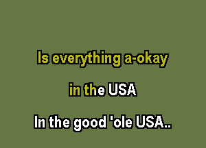 Is everything a-okay

in the USA
In the good 'ole USA..