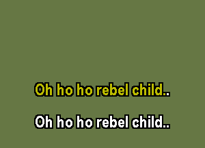 0h ho ho rebel child..

0h ho ho rebel child..