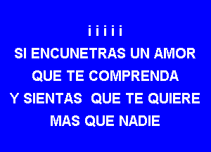 SI ENCUNETRAS UN AMOR
QUE TE COMPRENDA
Y SIENTAS QUE TE QUIERE
MAS QUE NADIE