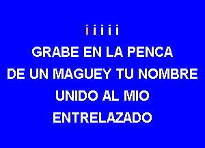 GRABE EN LA PENCA
DE UN MAGUEY TU NOMBRE
UNIDO AL MIO
ENTRELAZADO