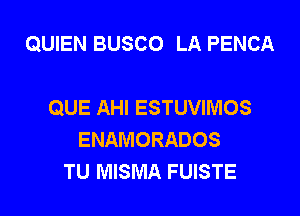 QUIEN BUSCO LA PENCA

QUE AHI ESTUVIMOS

ENAMORADOS
TU MISMA FUISTE