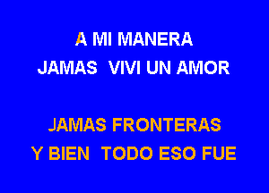 A W MANERA
JAMAS VIVI UN AMOR

JAMAS FRONTERAS
Y BIEN TODO ESO FUE