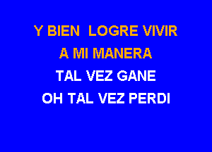 Y BIEN LOGRE VIVIR
A Ml MANERA
TAL VEZ GANE

OH TAL VEZ PERDI