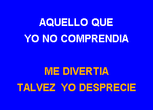 AQUELLO QUE
Y0 N0 COMPRENDIA

ME DIVERTIA
TALVEZ Y0 DESPRECIE