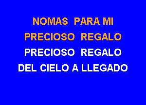 NOMAS PARA MI
PRECIOSO REGALO
PRECIOSO REGALO

DEL CIELO A LLEGADO