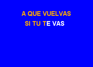 A QUE VUELVAS
SI TU TE VAS