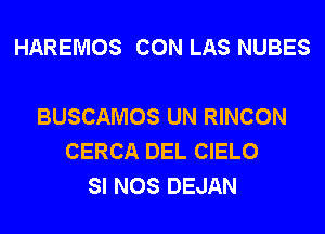 HAREMOS CON LAS NUBES

BUSCAMOS UN RINCON
CERCA DEL CIELO
SI NOS DEJAN