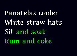 Panatelas under
White straw hats

Sit and soak
Rum and coke