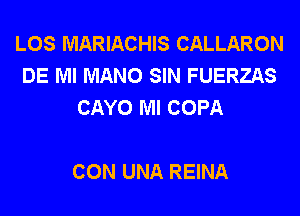 LOS MARIACHIS CALLARON
DE Ml MANO SIN FUERZAS
CAYO Ml COPA

CON UNA REINA