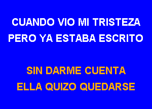 CUANDO VIO Ml TRISTEZA
PERO YA ESTABA ESCRITO

SIN DARME CUENTA
ELLA QUIZO QUEDARSE