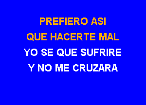 PREFIERO ASI
QUE HACERTE MAL
YO SE QUE SUFRIRE
Y N0 ME CRUZARA

g