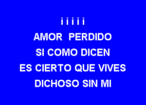 AMOR PERDIDO
SI COMO DICEN

ES CIERTO QUE VIVES
DICHOSO SIN Ml