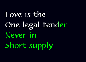 Love is the
One legal tender

Never in

Short supply