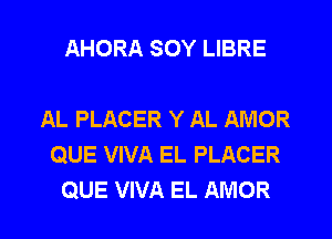 AHORA SOY LIBRE

AL PLACER Y AL AMOR
QUE VIVA EL PLACER

QUE VIVA EL AMOR l