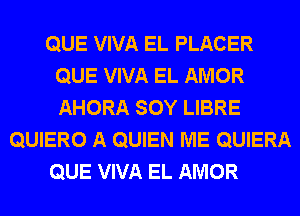 QUE VIVA EL PLACER
QUE VIVA EL AMOR
AHORA SOY LIBRE

QUIERO A QUIEN ME QUIERA

QUE VIVA EL AMOR