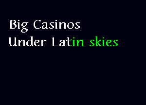 Big Casinos
Under Latin skies