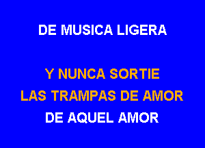 DE MUSICA LIGERA

Y NUNCA SORTIE
LAS TRAMPAS DE AMOR
DE AQUEL AMOR