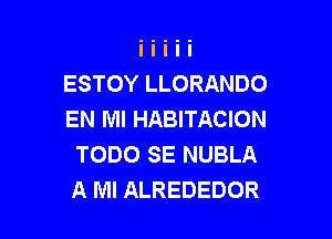 ESTOY LLORANDO
EN MI HABITACION

TODO SE NUBLA
A MI ALREDEDOR