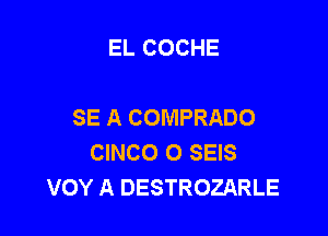 EL COCHE

SE A COMPRADO

CINCO 0 SEIS
VOY A DESTROZARLE