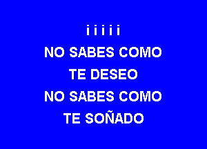 NO SABES COMO
TE DESEO

N0 SABES como
TE soNADo