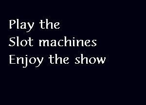 Play the
Slot machines

Enjoy the show