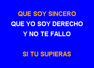 QUE SOY SINCERO
QUE Y0 SOY DERECHO
Y NO TE FALLO

SI TU SUPIERAS