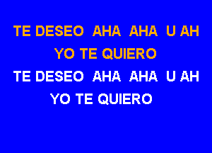 TE DESEO AHA AHA UAH
YO TE QUIERO
TE DESEO AHA AHA UAH

YO TE QUIERO