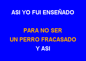 ASI YO FUI ENSENADO

PARA NO SER
UN PERRO FRACASADO
Y ASI