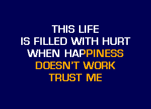 THIS LIFE
IS FILLED WITH HURT
WHEN HAPPINESS
DOESN'T WORK
TRUST ME

g