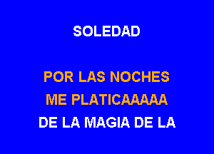 SOLEDAD

POR LAS NOCHES

ME PLATICAAAAA
DE LA MAGIA DE LA