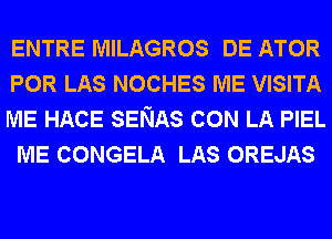 ENTRE MILAGROS DE ATOR
POR LAS NOCHES ME VISITA

ME HACE SENAS CON LA PIEL
ME CONGELA LAS OREJAS