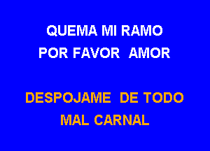 QUEMA Ml RAMO
POR FAVOR AMOR

DESPOJAME DE TODO
MAL CARNAL