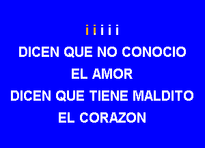 DICEN QUE NO CONOCIO
EL AMOR
DICEN QUE TIENE MALDITO
EL CORAZON