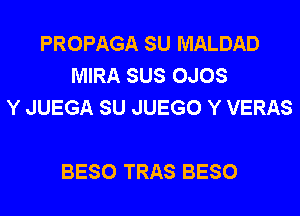 PROPAGA SU MALDAD
MIRA SUS OJOS
Y JUEGA SU JUEGO Y VERAS

BESO TRAS BESO