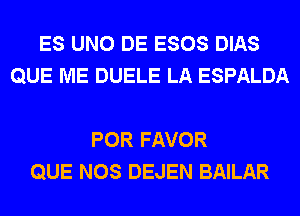 ES UNO DE ESOS DIAS
QUE ME DUELE LA ESPALDA

POR FAVOR
QUE NOS DEJEN BAILAR