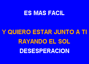 ES MAS FACIL

Y QUIERO ESTAR JUNTO A TI

RAYANDO EL SOL
DESESPERACION