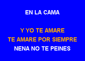 EN LA CAMA

Y Y0 TE AMARE
TE AMARE POR SIEMPRE
NENA N0 TE PEINES